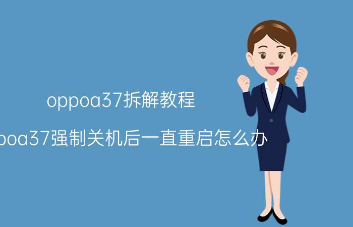 oppoa37拆解教程 oppoa37强制关机后一直重启怎么办？